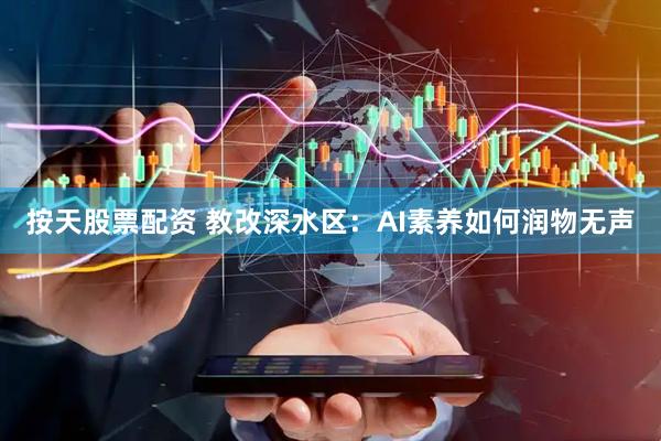 按天股票配资 教改深水区：AI素养如何润物无声