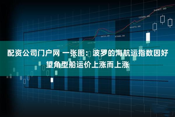 配资公司门户网 一张图：波罗的海航运指数因好望角型船运价上涨而上涨
