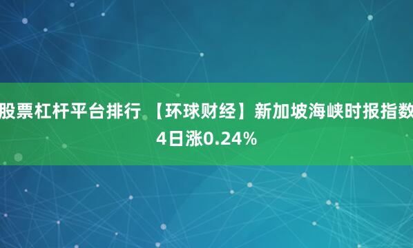 股票杠杆平台排行 【环球财经】新加坡海峡时报指数4日涨0.24%