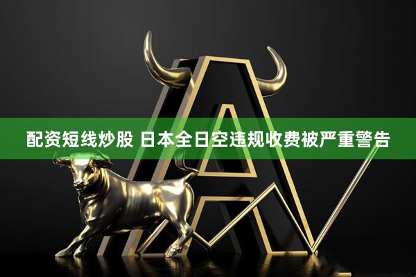 配资短线炒股 日本全日空违规收费被严重警告