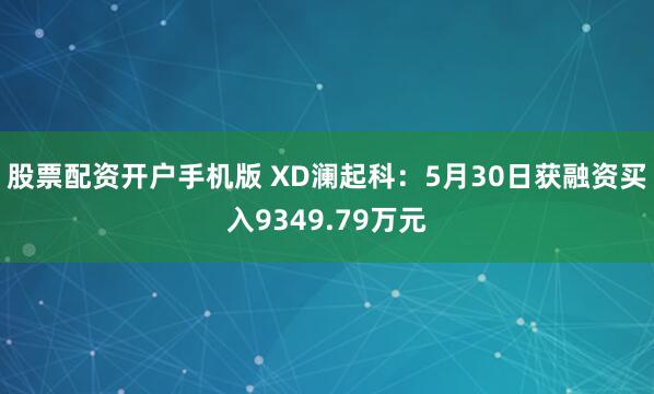 股票配资开户手机版 XD澜起科：5月30日获融资买入9349.79万元