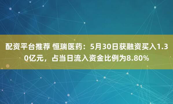 配资平台推荐 恒瑞医药：5月30日获融资买入1.30亿元，占当日流入资金比例为8.80%