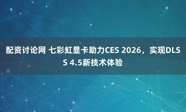 配资讨论网 七彩虹显卡助力CES 2026，实现DLSS 4.5新技术体验