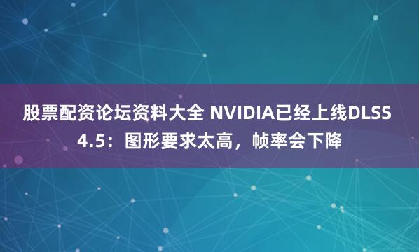 股票配资论坛资料大全 NVIDIA已经上线DLSS 4.5：图形要求太高，帧率会下降