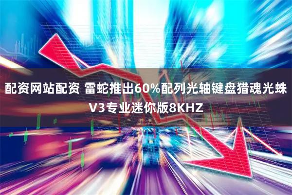 配资网站配资 雷蛇推出60%配列光轴键盘猎魂光蛛V3专业迷你版8KHZ